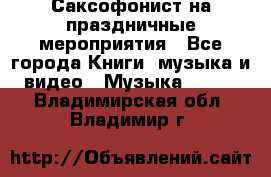 Саксофонист на праздничные мероприятия - Все города Книги, музыка и видео » Музыка, CD   . Владимирская обл.,Владимир г.